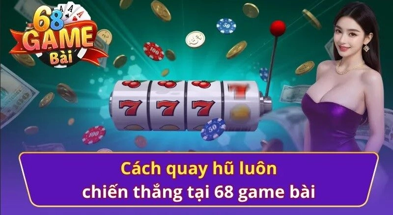 Cách chơi quay hũ 68 game bài dễ dàng thắng